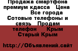 Продажа смартфона премиум кдасса › Цена ­ 7 990 - Все города Сотовые телефоны и связь » Продам телефон   . Крым,Старый Крым